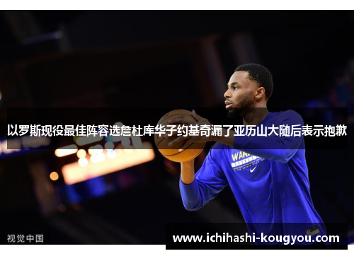 以罗斯现役最佳阵容选詹杜库华子约基奇漏了亚历山大随后表示抱歉