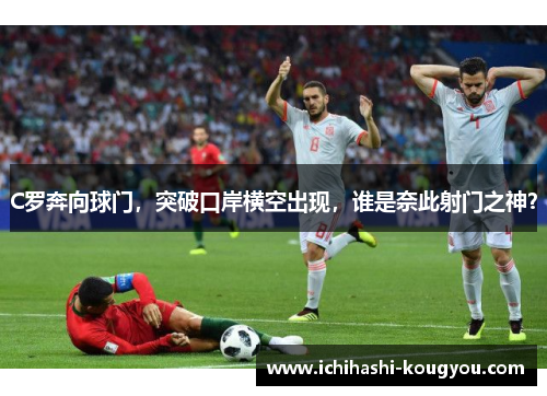 C罗奔向球门，突破口岸横空出现，谁是奈此射门之神？